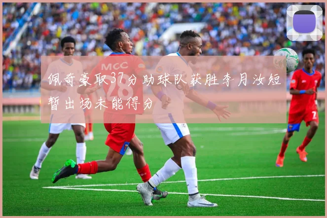 佩奇豪取37分助球队获胜李月汝短暂出场未能得分