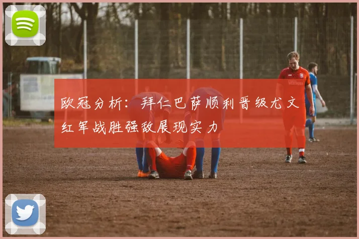 欧冠分析：拜仁巴萨顺利晋级尤文红军战胜强敌展现实力