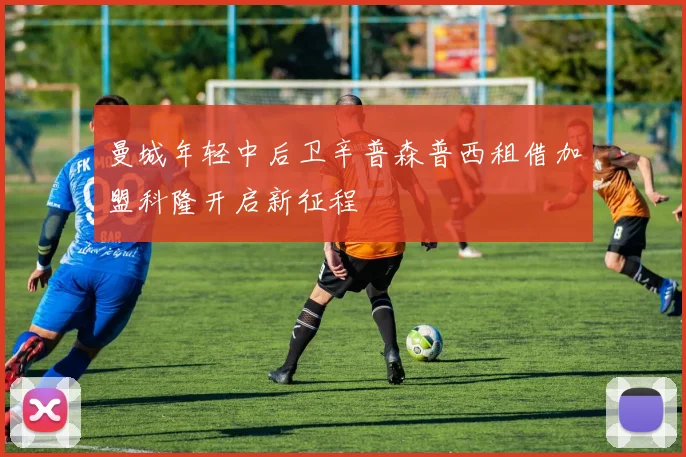 曼城年轻中后卫辛普森普西租借加盟科隆开启新征程