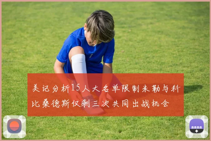 美记分析15人大名单限制米勒与科比桑德斯仅剩三次共同出战机会